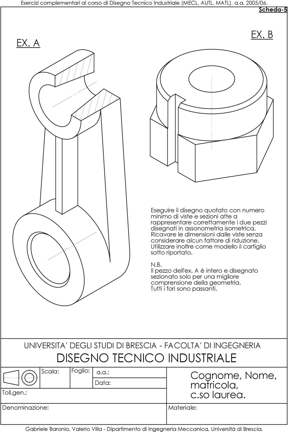 disegnati in assonometria isometrica. Ricavare le dimensioni dalle viste senza considerare alcun fattore di riduzione.