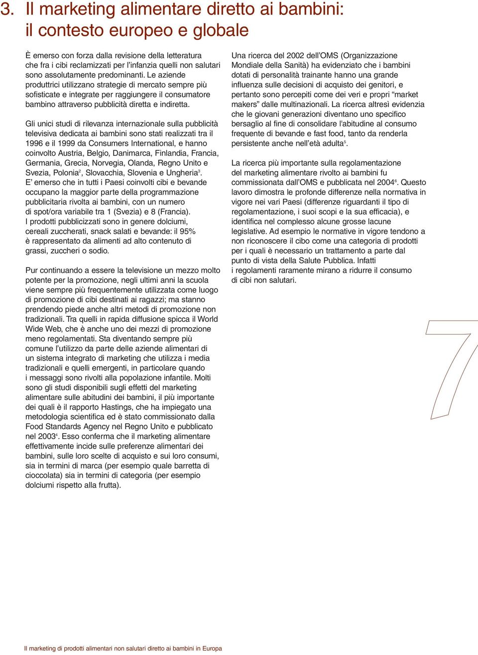 Gli unici studi di rilevanza internazionale sulla pubblicità televisiva dedicata ai bambini sono stati realizzati tra il 1996 e il 1999 da Consumers International, e hanno coinvolto Austria, Belgio,