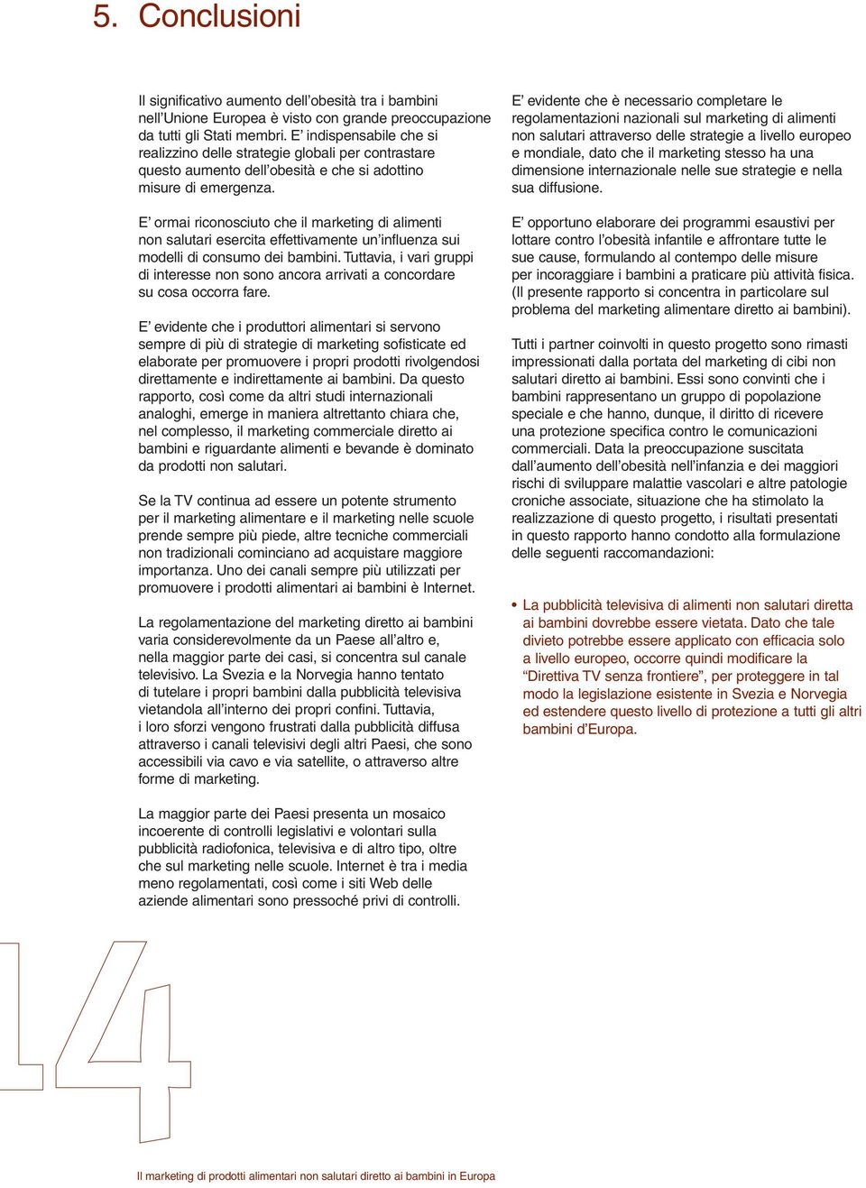 E ormai riconosciuto che il marketing di alimenti non salutari esercita effettivamente un influenza sui modelli di consumo dei bambini.