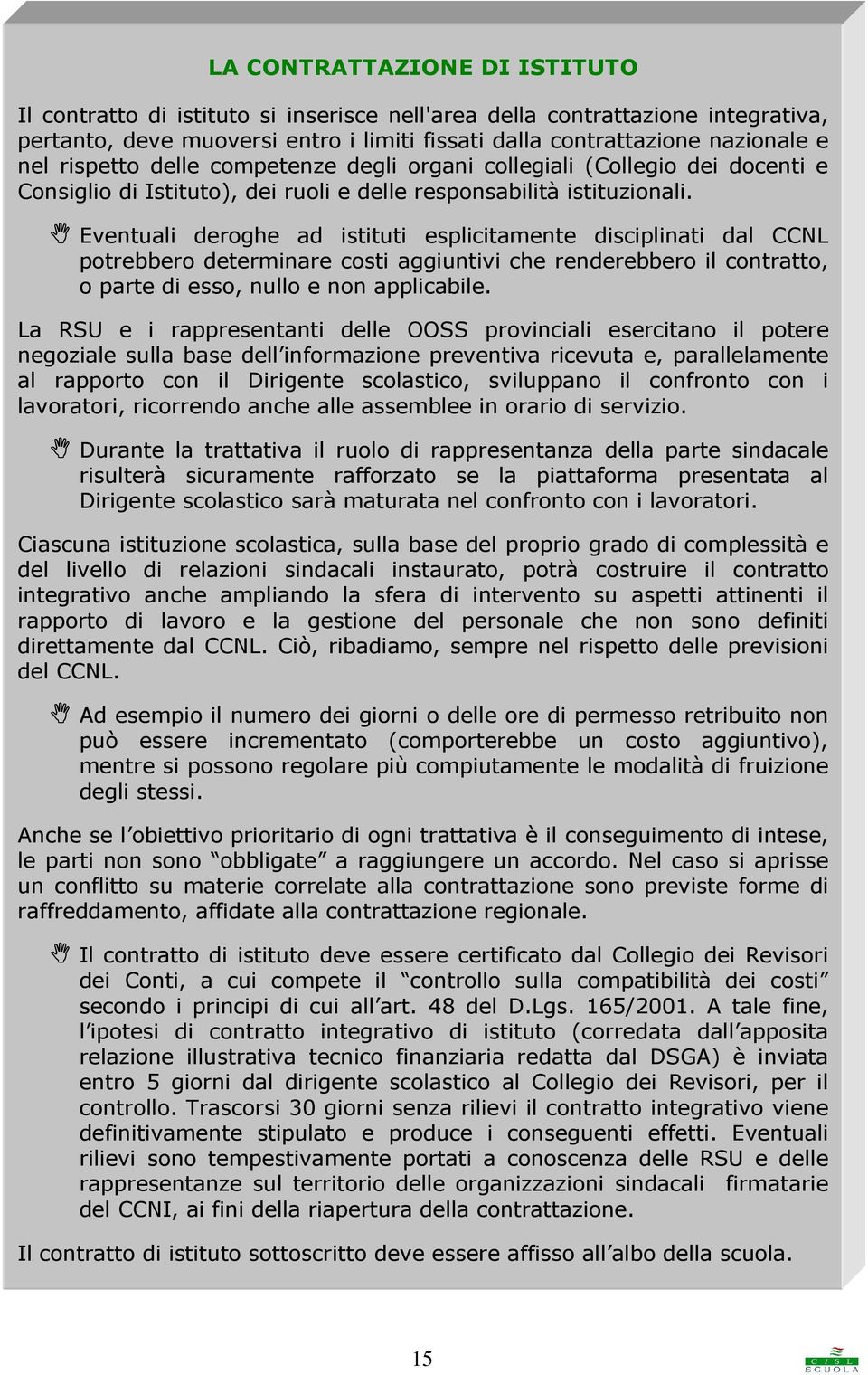 Eventuali deroghe ad istituti esplicitamente disciplinati dal CCNL potrebbero determinare costi aggiuntivi che renderebbero il contratto, o parte di esso, nullo e non applicabile.