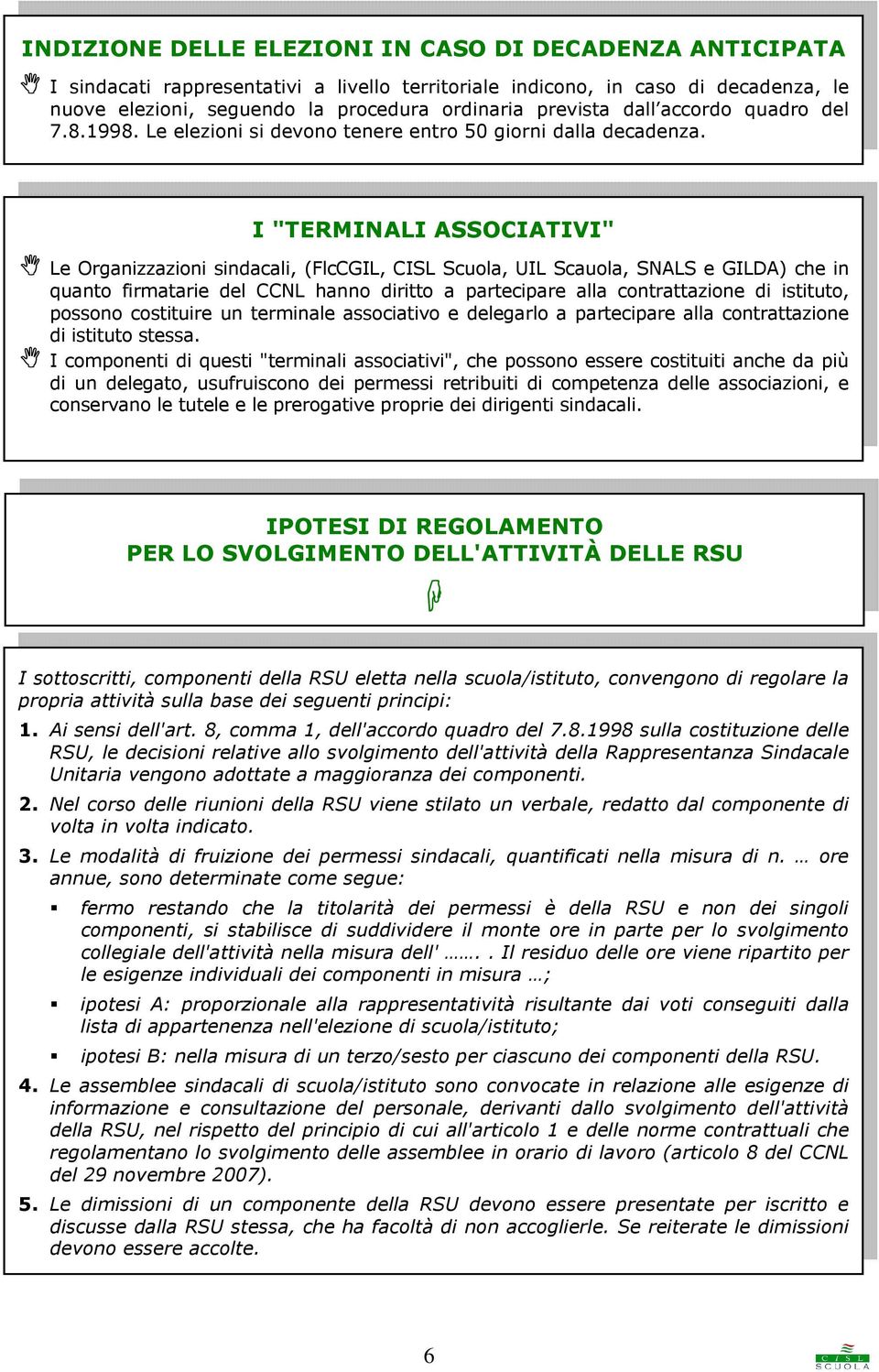 I "TERMINALI ASSOCIATIVI" Le Organizzazioni sindacali, (FlcCGIL, CISL Scuola, UIL Scauola, SNALS e GILDA) che in quanto firmatarie del CCNL hanno diritto a partecipare alla contrattazione di