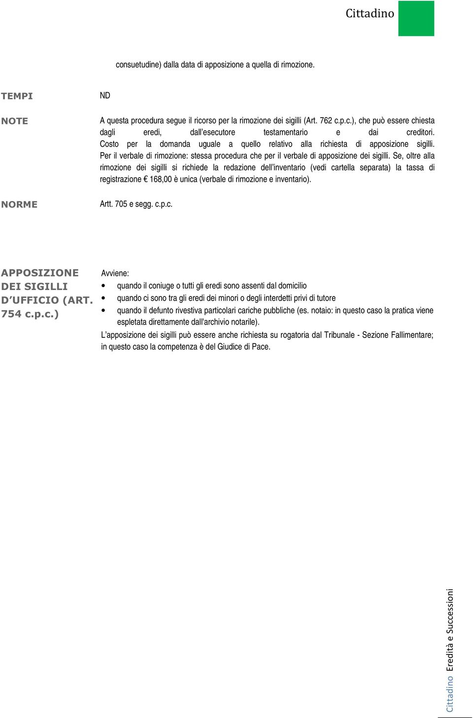 Se, oltre alla rimozione dei sigilli si richiede la redazione dell inventario (vedi cartella separata) la tassa di registrazione 168,00 è unica (verbale di rimozione e inventario). NORME Artt.