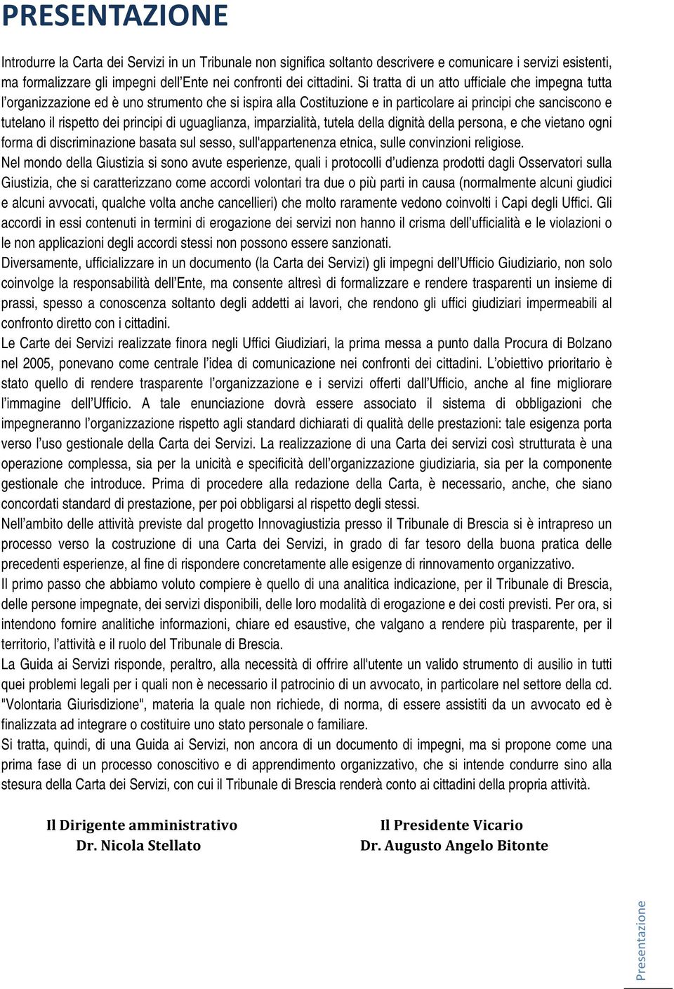 uguaglianza, imparzialità, tutela della dignità della persona, e che vietano ogni forma di discriminazione basata sul sesso, sull'appartenenza etnica, sulle convinzioni religiose.