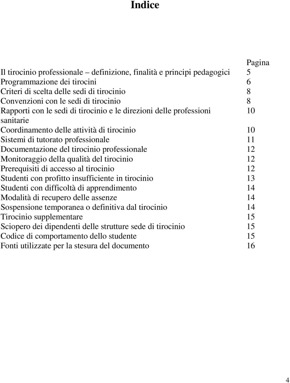 qualità del 12 Prerequisiti di accesso al 12 Studenti con profitto insufficiente in 13 Studenti con difficoltà di apprendimento 14 Modalità di recupero delle assenze 14 Sospensione