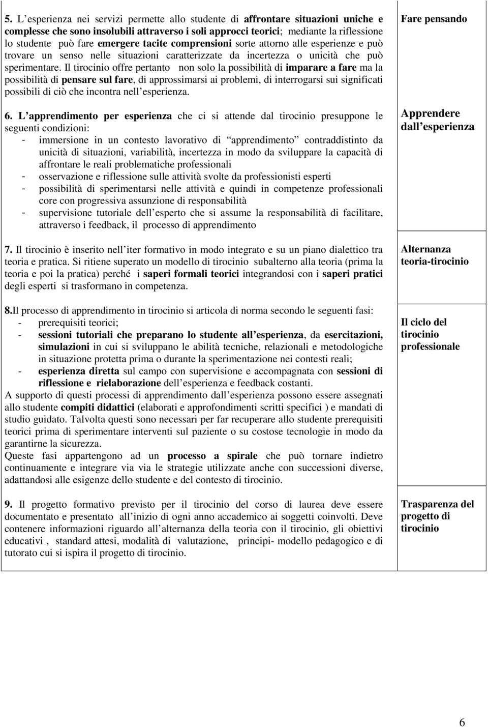 Il offre pertanto non solo la possibilità di imparare a fare ma la possibilità di pensare sul fare, di approssimarsi ai problemi, di interrogarsi sui significati possibili di ciò che incontra nell