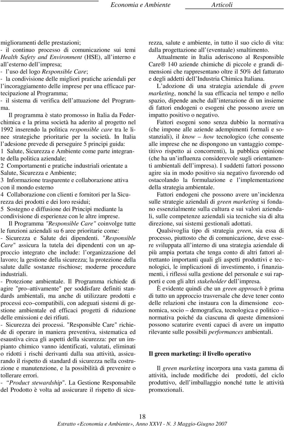 Il programma è stato promosso in Italia da Federchimica e la prima società ha aderito al progetto nel 1992 inserendo la politica responsible care tra le linee strategiche prioritarie per la società.