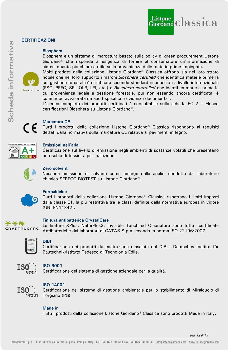 Molti prodotti della collezione Listone Giordano Classica offrono sia nel loro strato nobile che nel loro supporto i marchi Biosphera certified che identifica materie prime la cui gestione forestale