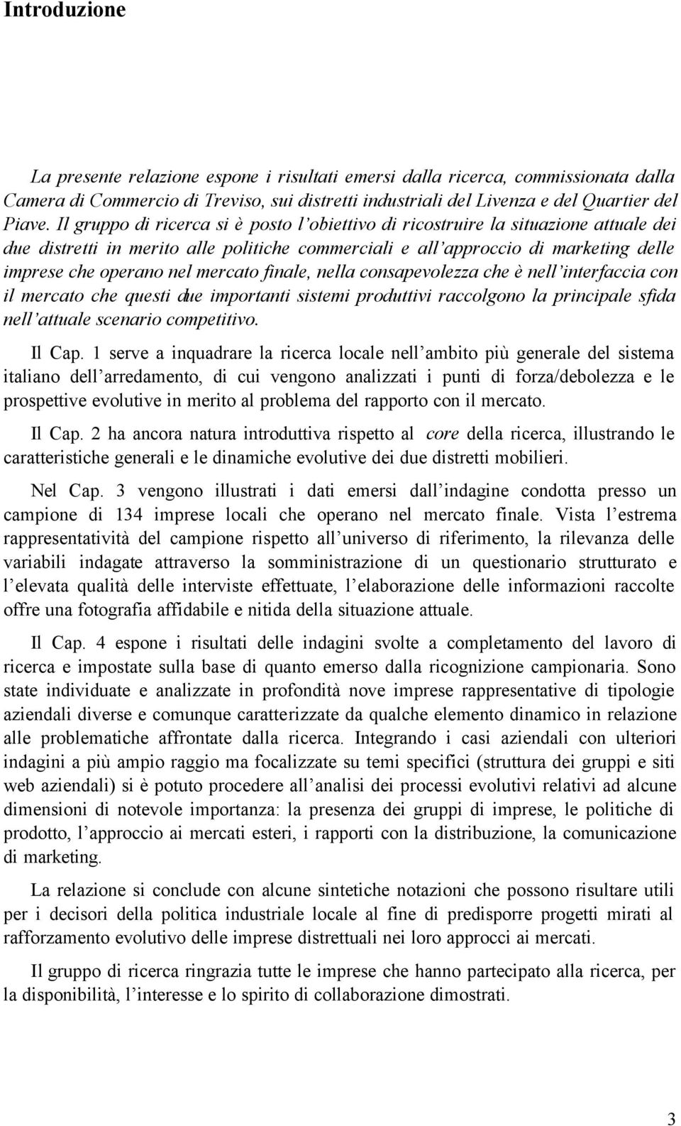 mercato finale, nella consapevolezza che è nell interfaccia con il mercato che questi due importanti sistemi produttivi raccolgono la principale sfida nell attuale scenario competitivo. Il Cap.