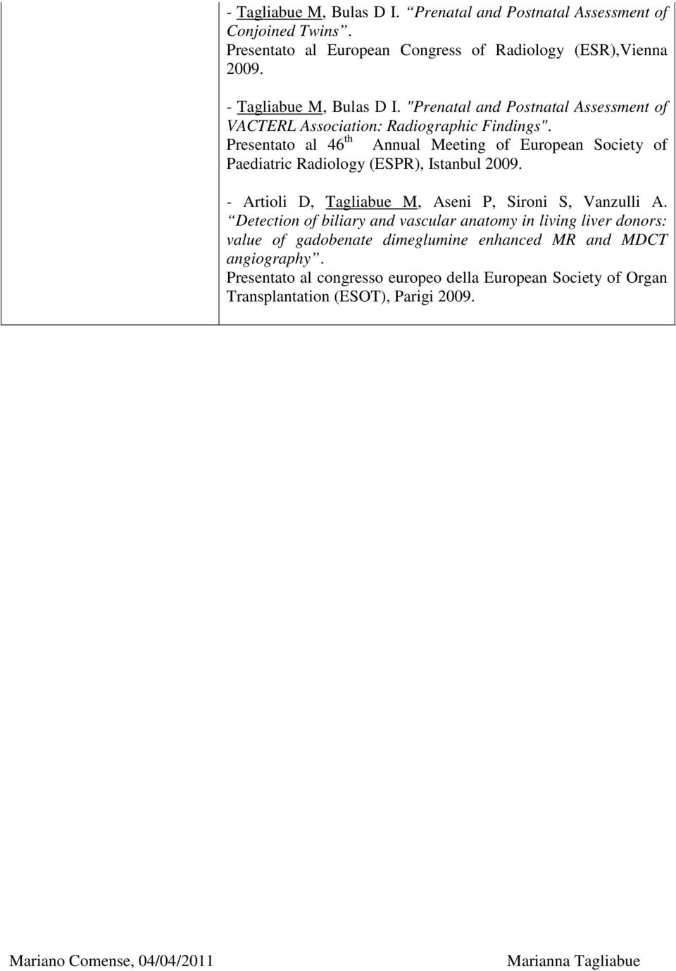 Presentato al 46 th Annual Meeting of European Society of Paediatric Radiology (ESPR), Istanbul 2009. - Artioli D, Tagliabue M, Aseni P, Sironi S, Vanzulli A.