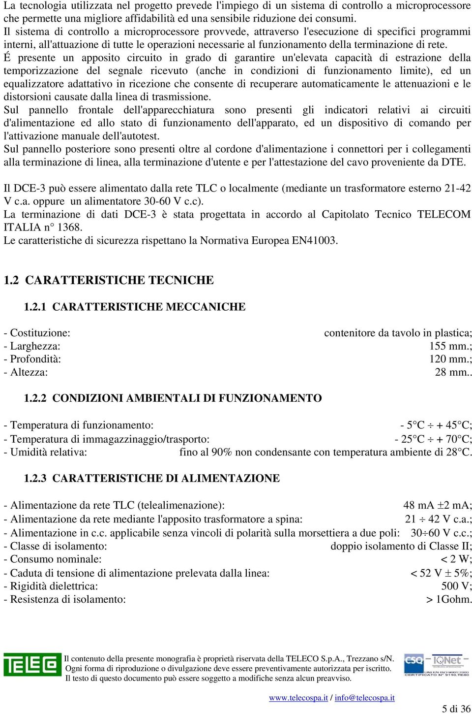 rete. É presente un apposito circuito in grado di garantire un'elevata capacità di estrazione della temporizzazione del segnale ricevuto (anche in condizioni di funzionamento limite), ed un