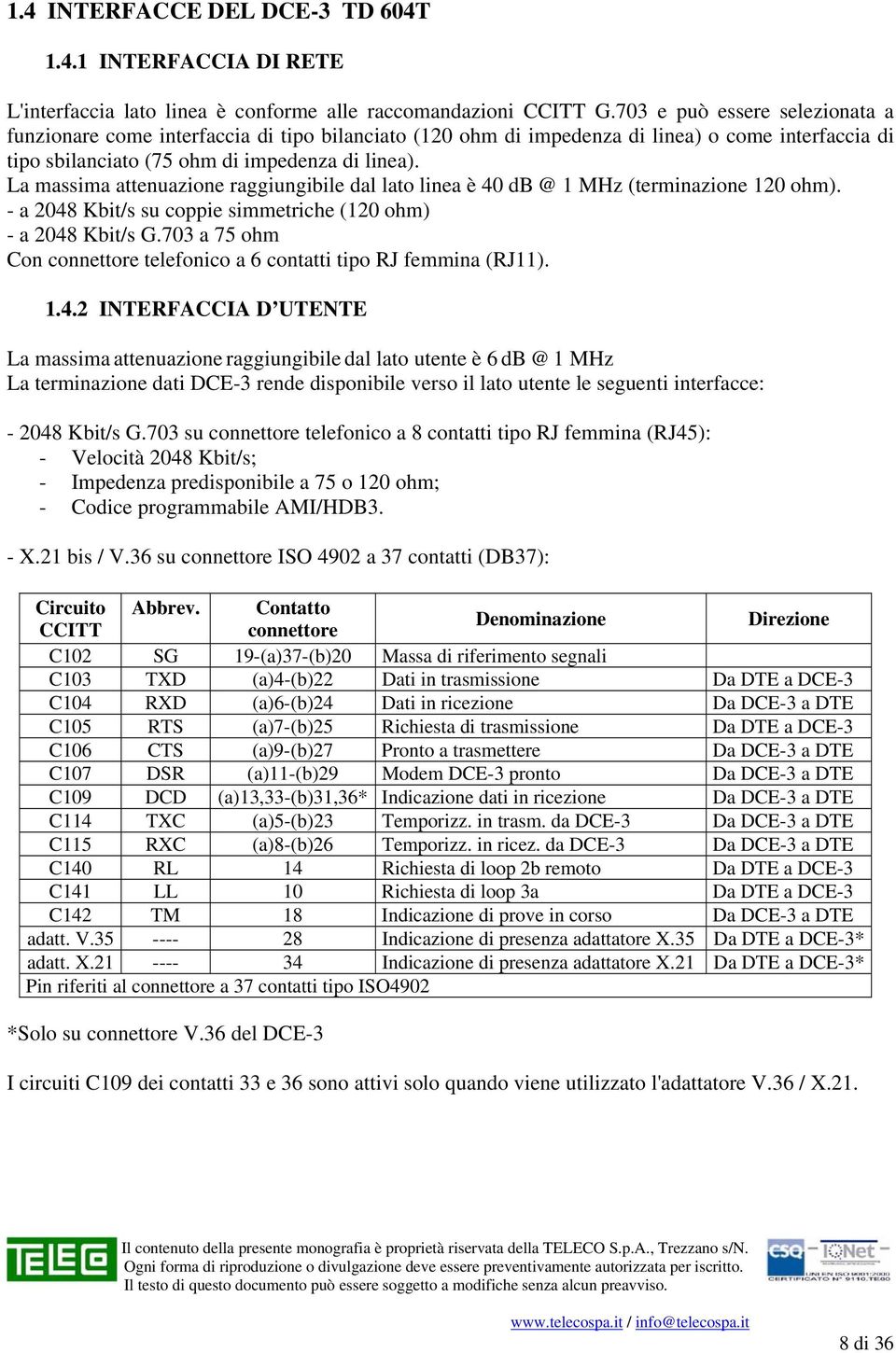 La massima attenuazione raggiungibile dal lato linea è 40 db @ 1 MHz (terminazione 120 ohm). - a 2048 Kbit/s su coppie simmetriche (120 ohm) - a 2048 Kbit/s G.