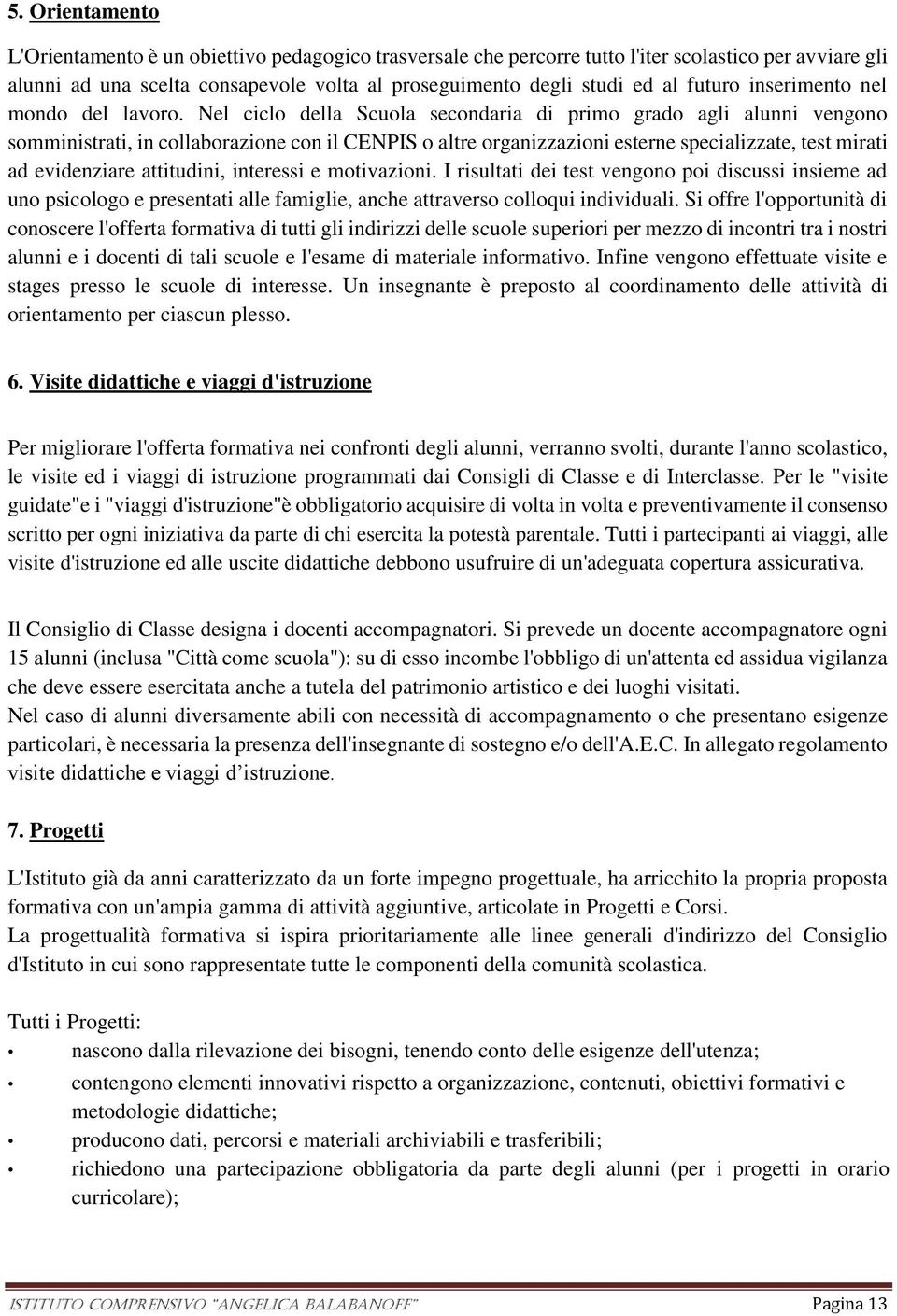 Nel ciclo della Scuola secondaria di primo grado agli alunni vengono somministrati, in collaborazione con il CENPIS o altre organizzazioni esterne specializzate, test mirati ad evidenziare