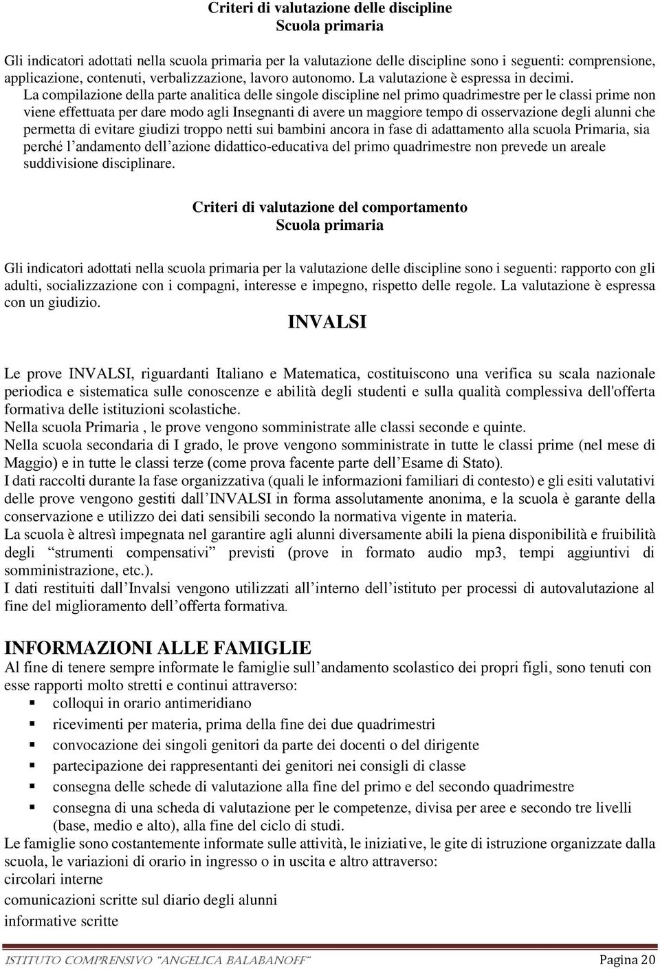 La compilazione della parte analitica delle singole discipline nel primo quadrimestre per le classi prime non viene effettuata per dare modo agli Insegnanti di avere un maggiore tempo di osservazione