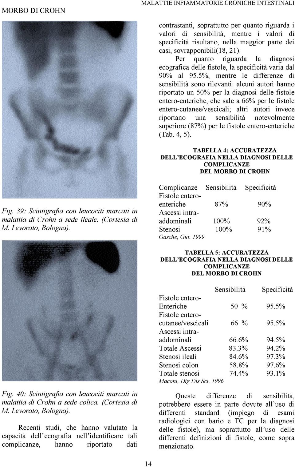 5%, mentre le differenze di sensibilità sono rilevanti: alcuni autori hanno riportato un 50% per la diagnosi delle fistole entero-enteriche, che sale a 66% per le fistole entero-cutanee/vescicali;