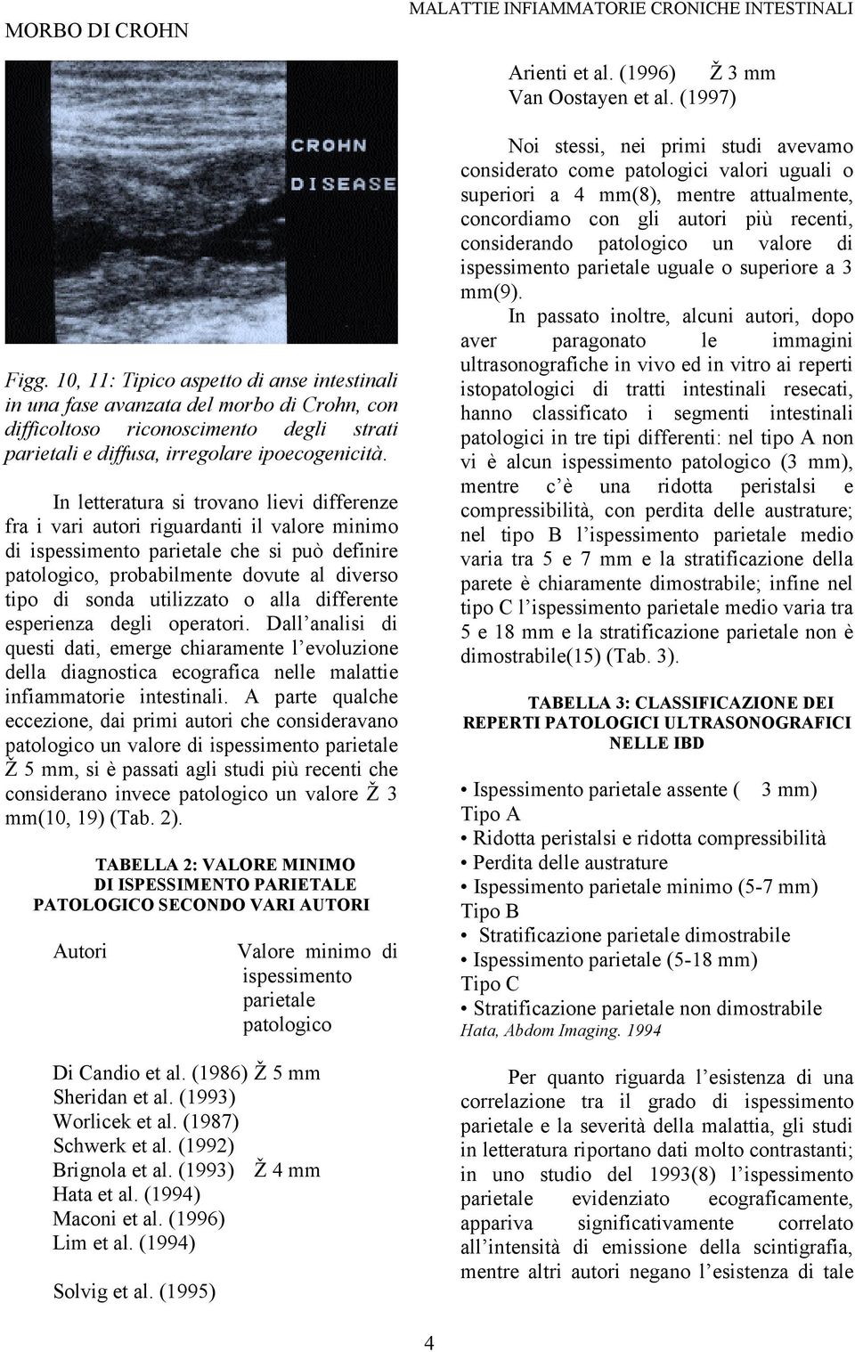 In letteratura si trovano lievi differenze fra i vari autori riguardanti il valore minimo di ispessimento parietale che si può definire patologico, probabilmente dovute al diverso tipo di sonda