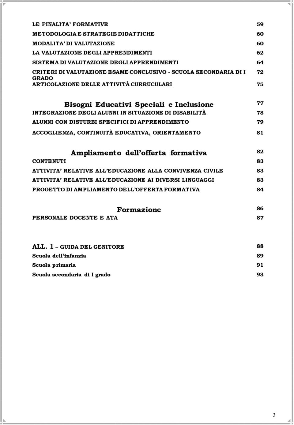 ALUNNI CON DISTURBI SPECIFICI DI APPRENDIMENTO 79 ACCOGLIENZA, CONTINUITÀ EDUCATIVA, ORIENTAMENTO 81 Ampliamento dell offerta formativa 82 CONTENUTI 83 ATTIVITA RELATIVE ALL EDUCAZIONE ALLA