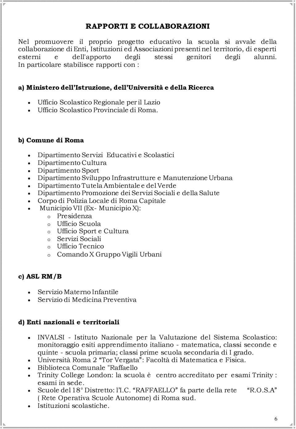 In particolare stabilisce rapporti con : a) Ministero dell Istruzione, dell Università e della Ricerca Ufficio Scolastico Regionale per il Lazio Ufficio Scolastico Provinciale di Roma.