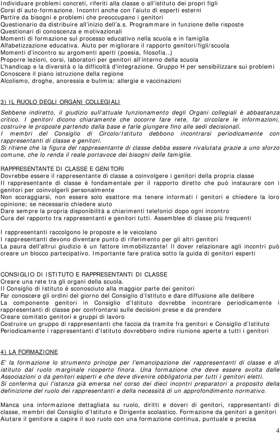 erti esterni Partire da bisogni e problemi che preoccupano i genitori Questionario da distribuire all inizio dell a.s. Programmare in funzione delle risposte Questionari di conoscenza e motivazionali Momenti di formazione sul processo educativo nella scuola e in famiglia Alfabetizzazione educativa.