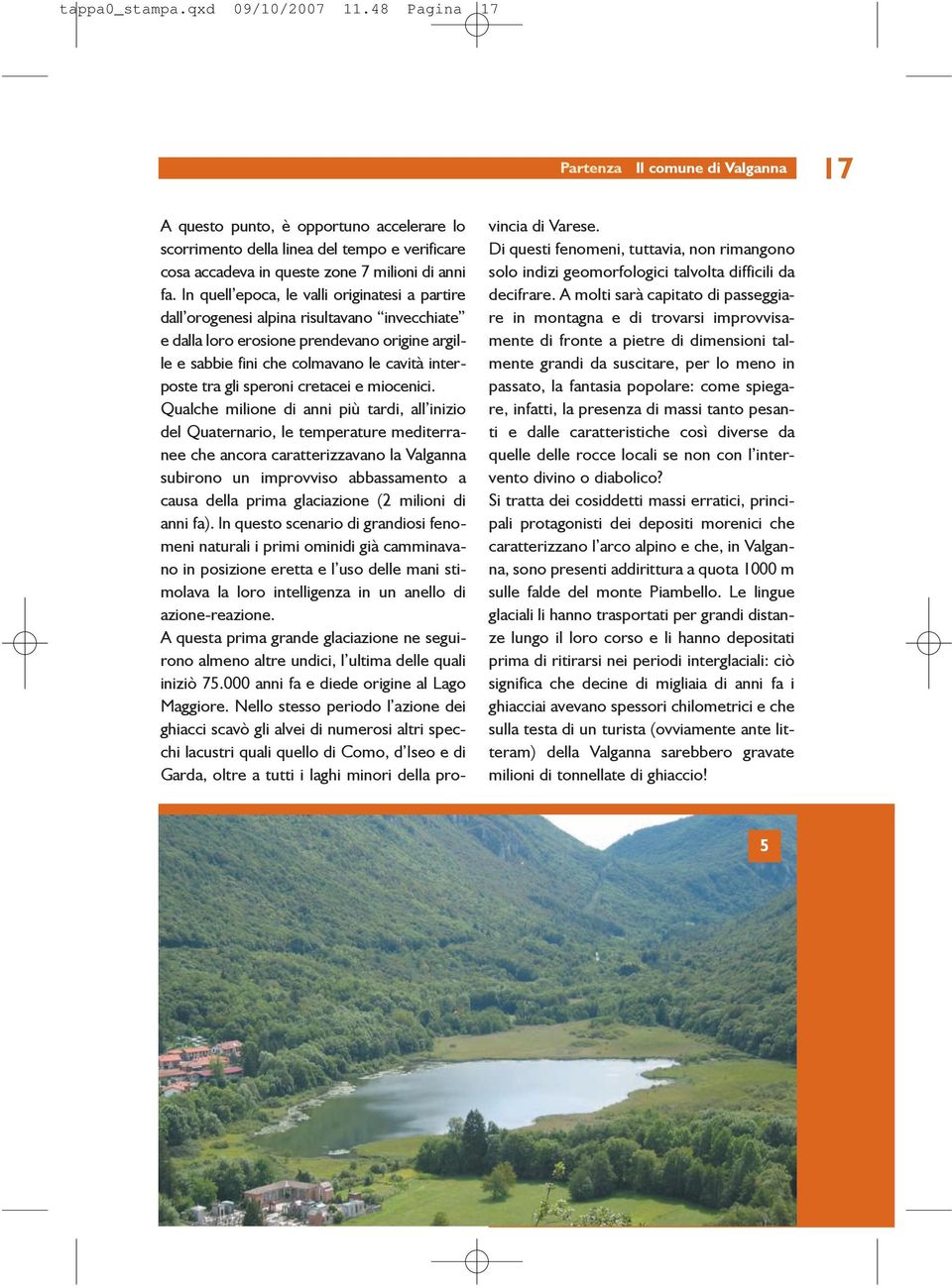 In quell epoca, le valli originatesi a partire dall orogenesi alpina risultavano invecchiate e dalla loro erosione prendevano origine argille e sabbie fini che colmavano le cavità interposte tra gli