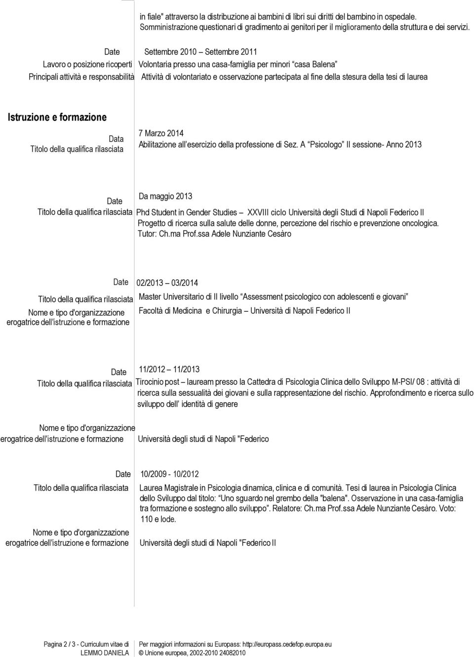 Settembre 2010 Settembre 2011 Lavoro o posizione ricoperti Volontaria presso una casa-famiglia per minori casa Balena Principali attività e responsabilità Attività di volontariato e osservazione