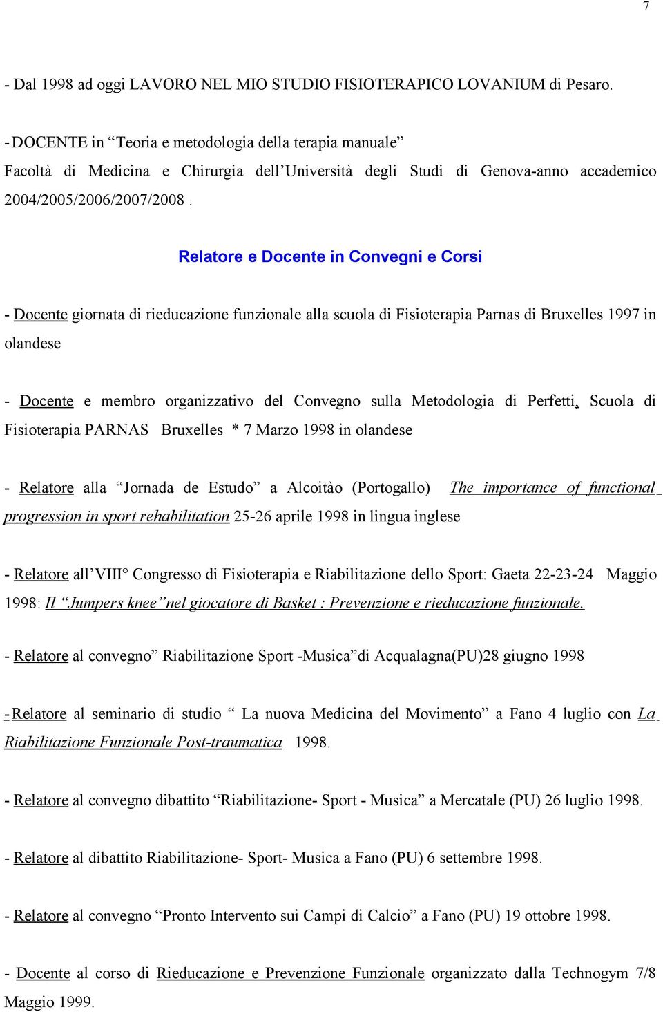 Relatore e Docente in Convegni e Corsi - Docente giornata di rieducazione funzionale alla scuola di Fisioterapia Parnas di Bruxelles 1997 in olandese - Docente e membro organizzativo del Convegno