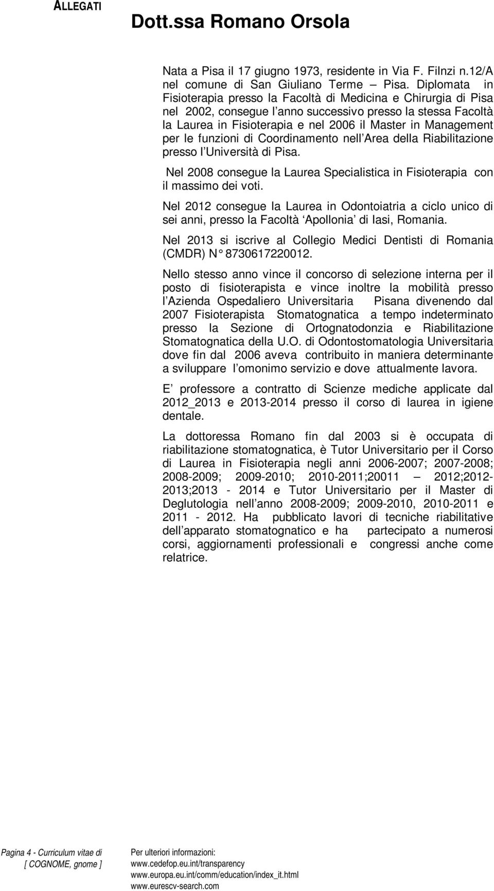 per le funzioni di Coordinamento nell Area della Riabilitazione presso l Università di Pisa. Nel 2008 consegue la Laurea Specialistica in Fisioterapia con il massimo dei voti.