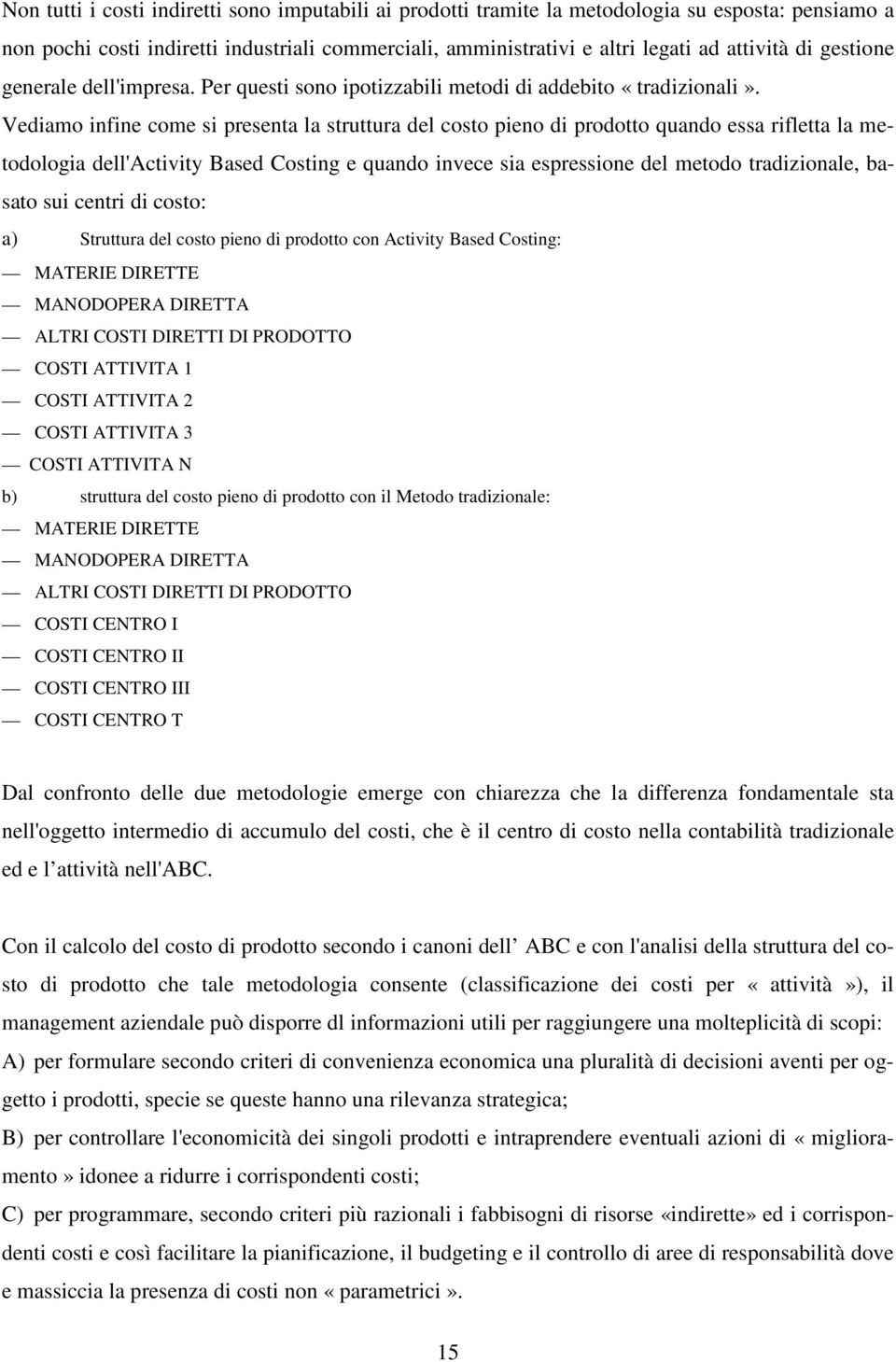 Vediamo infine come si presenta la struttura del costo pieno di prodotto quando essa rifletta la metodologia dell'activity Based Costing e quando invece sia espressione del metodo tradizionale,