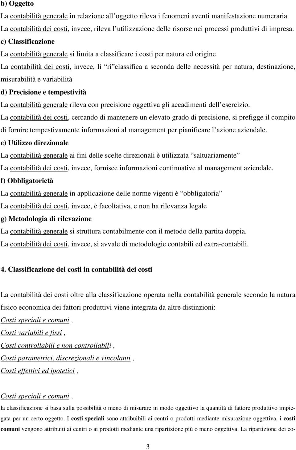 c) Classificazione La contabilità generale si limita a classificare i costi per natura ed origine La contabilità dei costi, invece, li ri classifica a seconda delle necessità per natura,