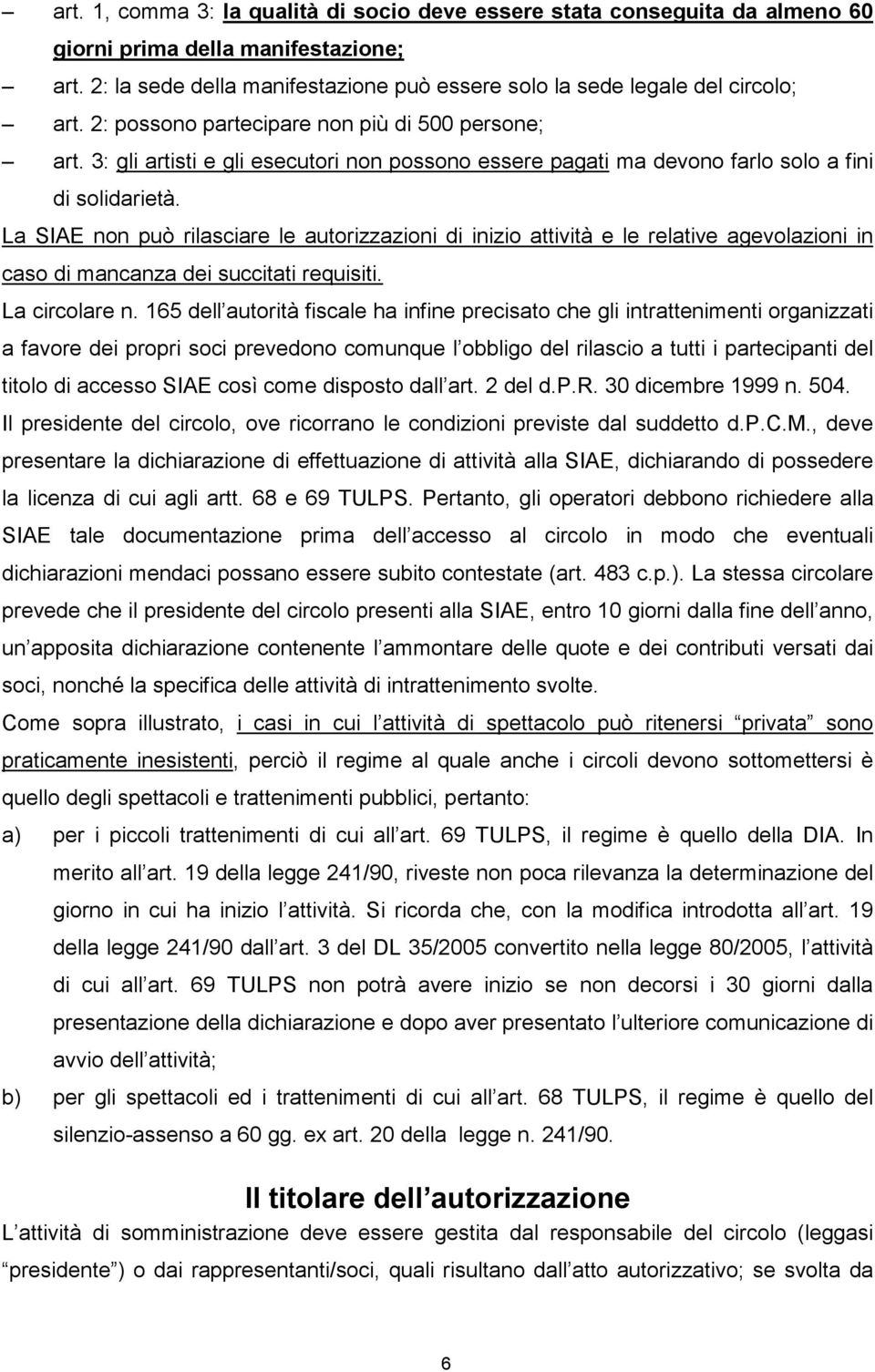 La SIAE non può rilasciare le autorizzazioni di inizio attività e le relative agevolazioni in caso di mancanza dei succitati requisiti. La circolare n.