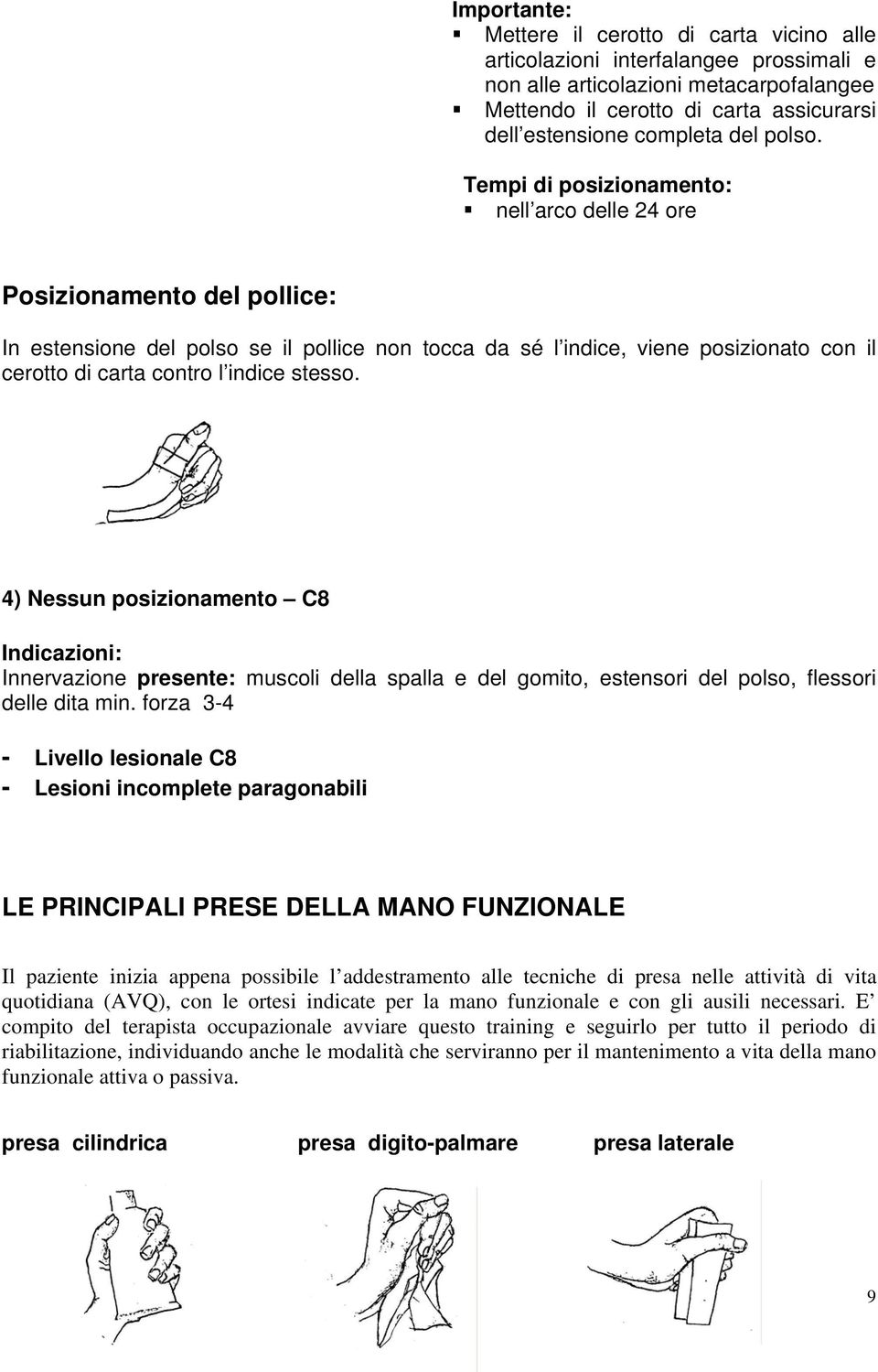 Tempi di posizionamento: nell arco delle 24 ore Posizionamento del pollice: In estensione del polso se il pollice non tocca da sé l indice, viene posizionato con il cerotto di carta contro l indice