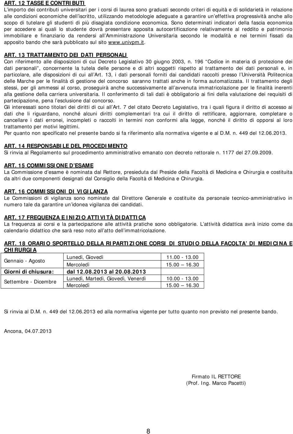 Sono determinati indicatori della fascia economica per accedere ai quali lo studente dovrà presentare apposita autocertificazione relativamente al reddito e patrimonio immobiliare e finanziario da