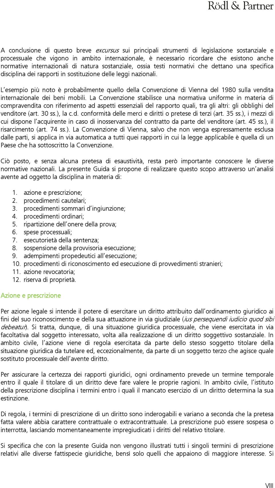 L esempio più noto è probabilmente quello della Convenzione di Vienna del 1980 sulla vendita internazionale dei beni mobili.