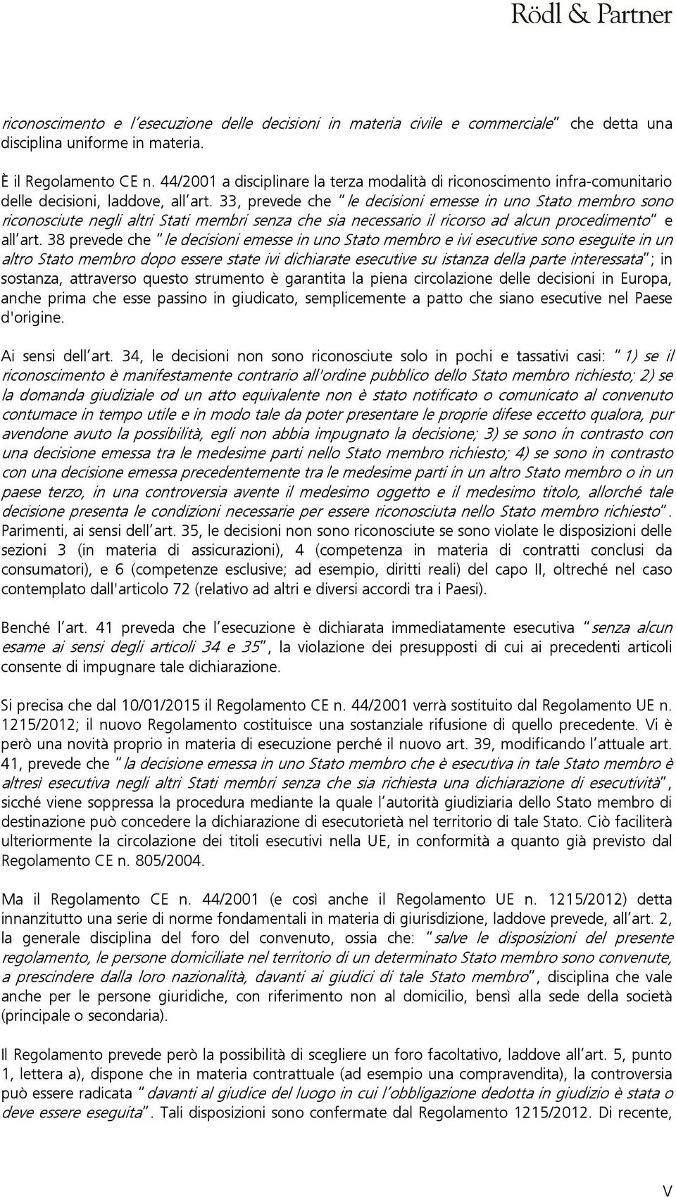 33, prevede che le decisioni emesse in uno Stato membro sono riconosciute negli altri Stati membri senza che sia necessario il ricorso ad alcun procedimento e all art.