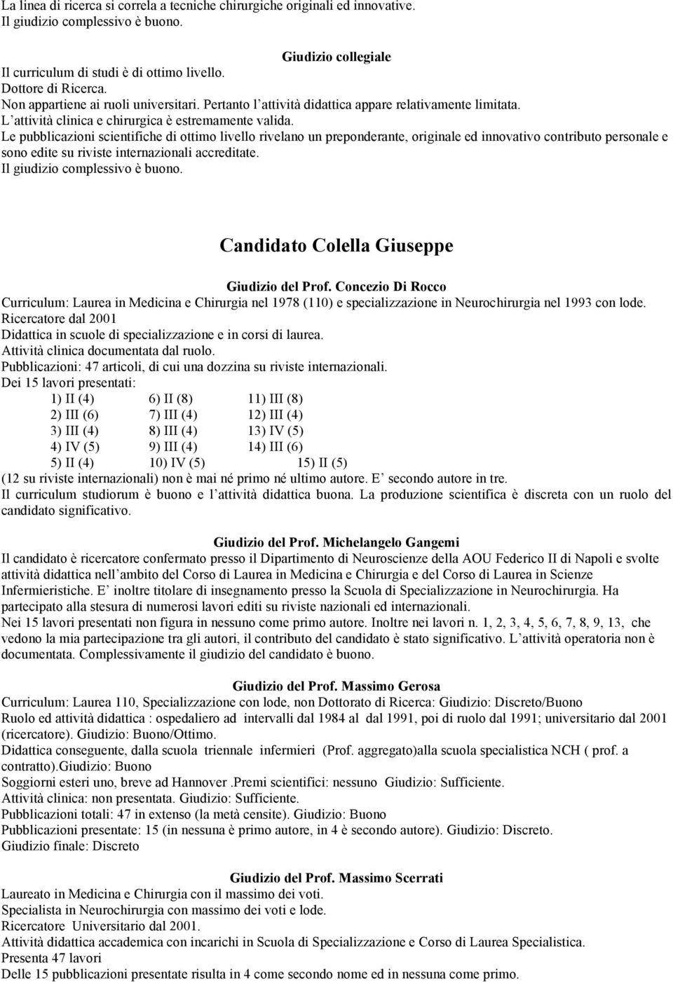 Le pubblicazioni scientifiche di ottimo livello rivelano un preponderante, originale ed innovativo contributo personale e sono edite su riviste internazionali accreditate.