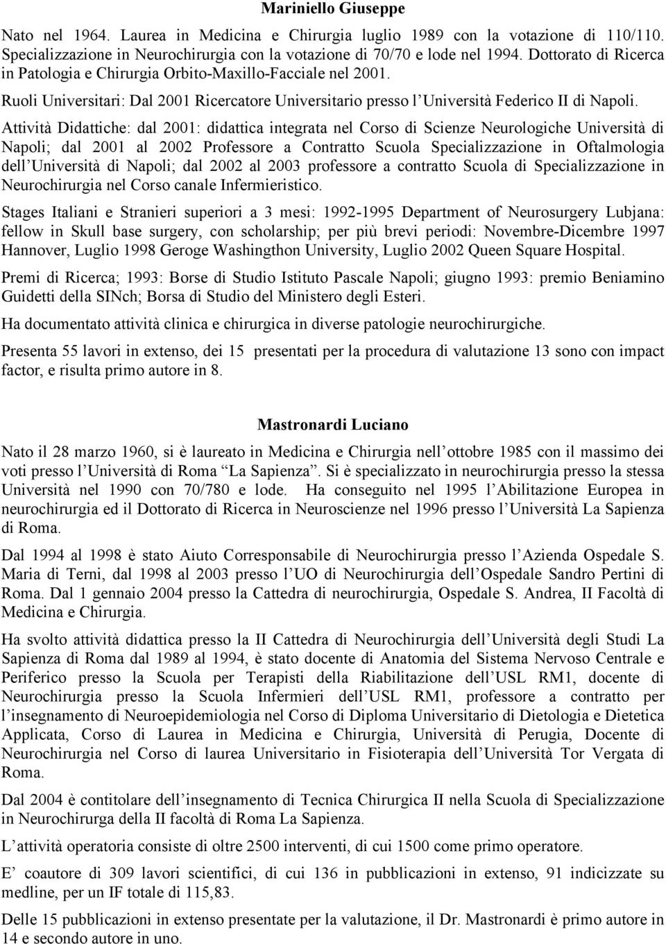 Attività Didattiche: dal 2001: didattica integrata nel Corso di Scienze Neurologiche Università di Napoli; dal 2001 al 2002 Professore a Contratto Scuola Specializzazione in Oftalmologia dell