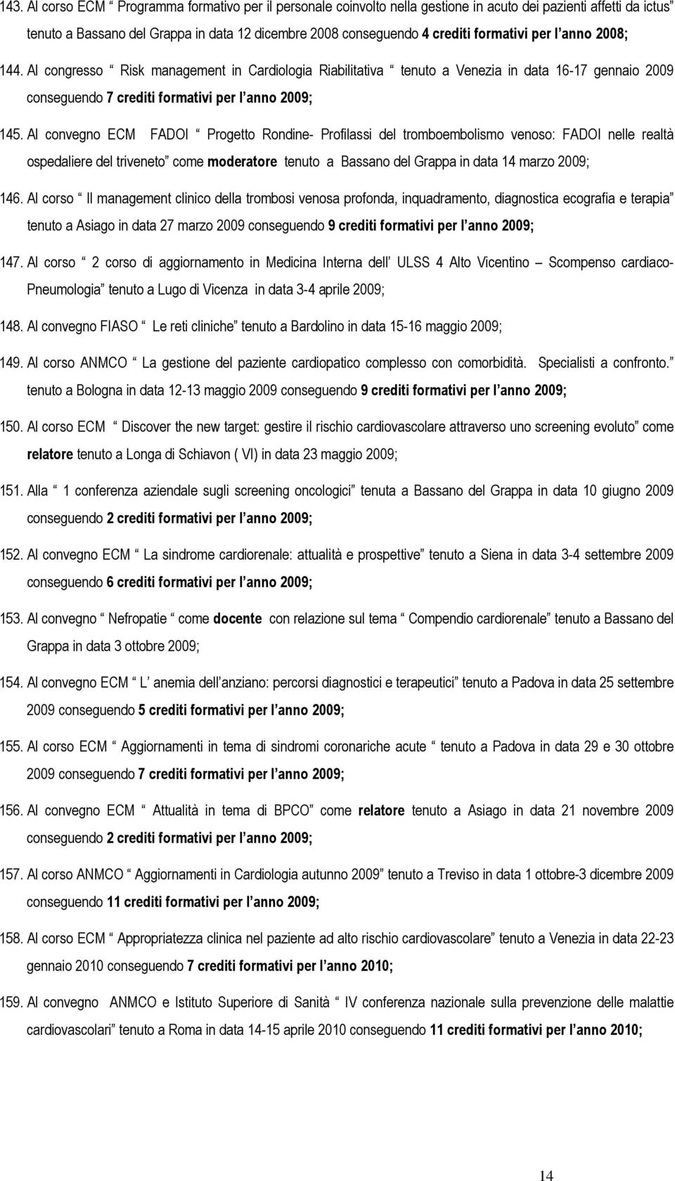 Al convegno ECM FADOI Progetto Rondine- Profilassi del tromboembolismo venoso: FADOI nelle realtà ospedaliere del triveneto come moderatore tenuto a Bassano del Grappa in data 14 marzo 2009; 146.