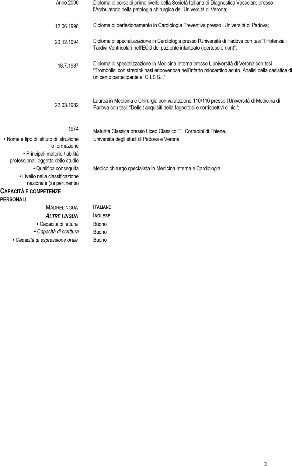 Cardiologia Preventiva presso l Università di Padova; Diploma di specializzazione in Cardiologia presso l Università di Padova con tesi I Potenziali Tardivi Ventricolari nell ECG del paziente