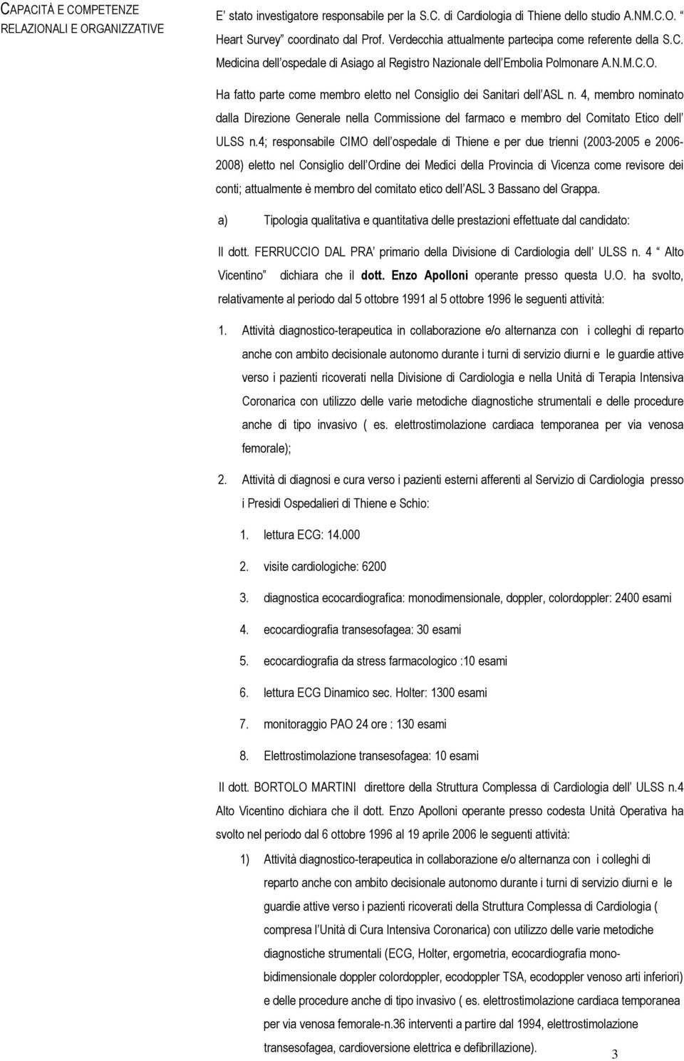 Ha fatto parte come membro eletto nel Consiglio dei Sanitari dell ASL n. 4, membro nominato dalla Direzione Generale nella Commissione del farmaco e membro del Comitato Etico dell ULSS n.