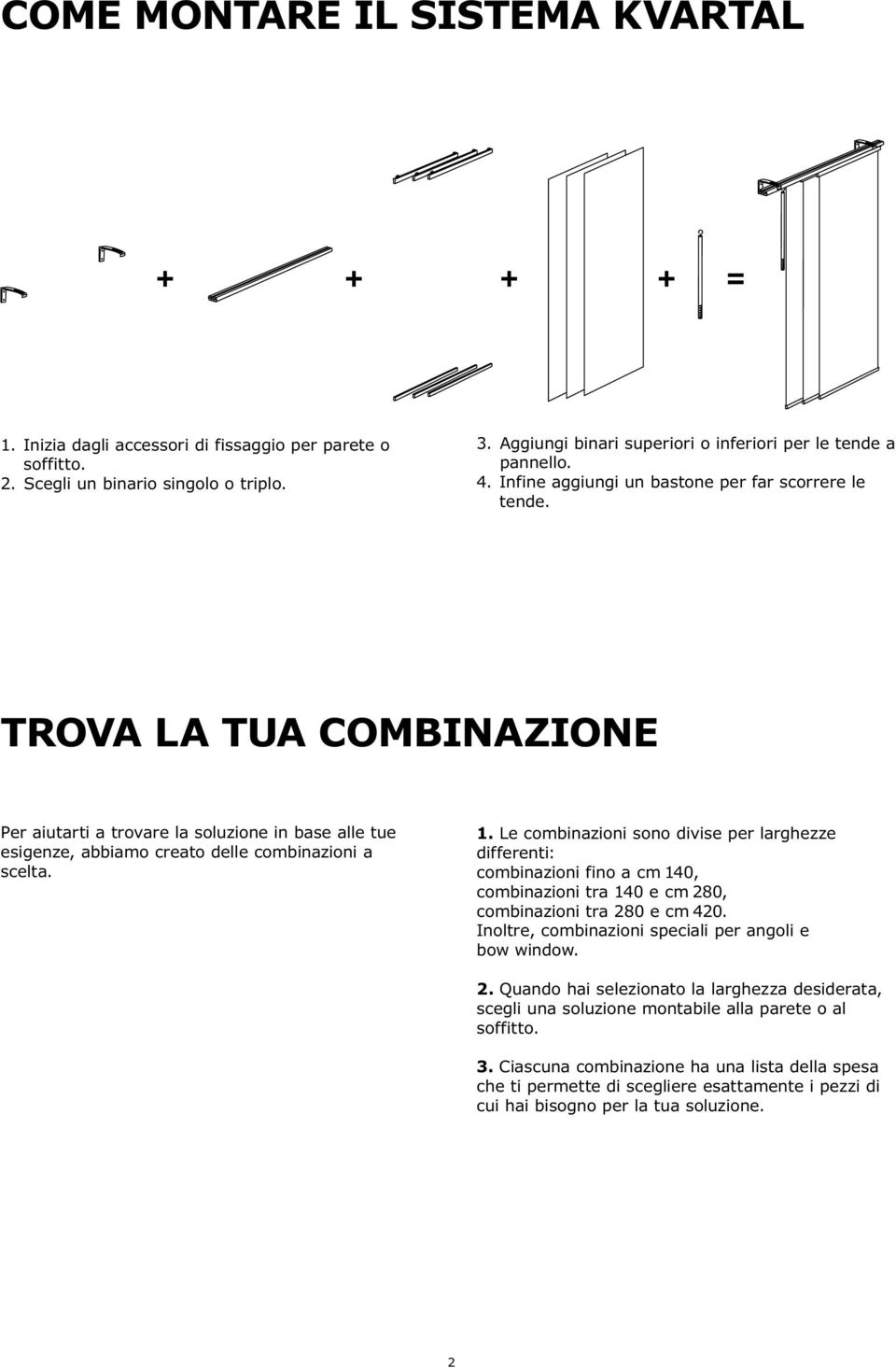 TROVA LA TUA COMBINAZIONE Per aiutarti a trovare la soluzione in base alle tue esigenze, abbiamo creato delle combinazioni a scelta. 1.