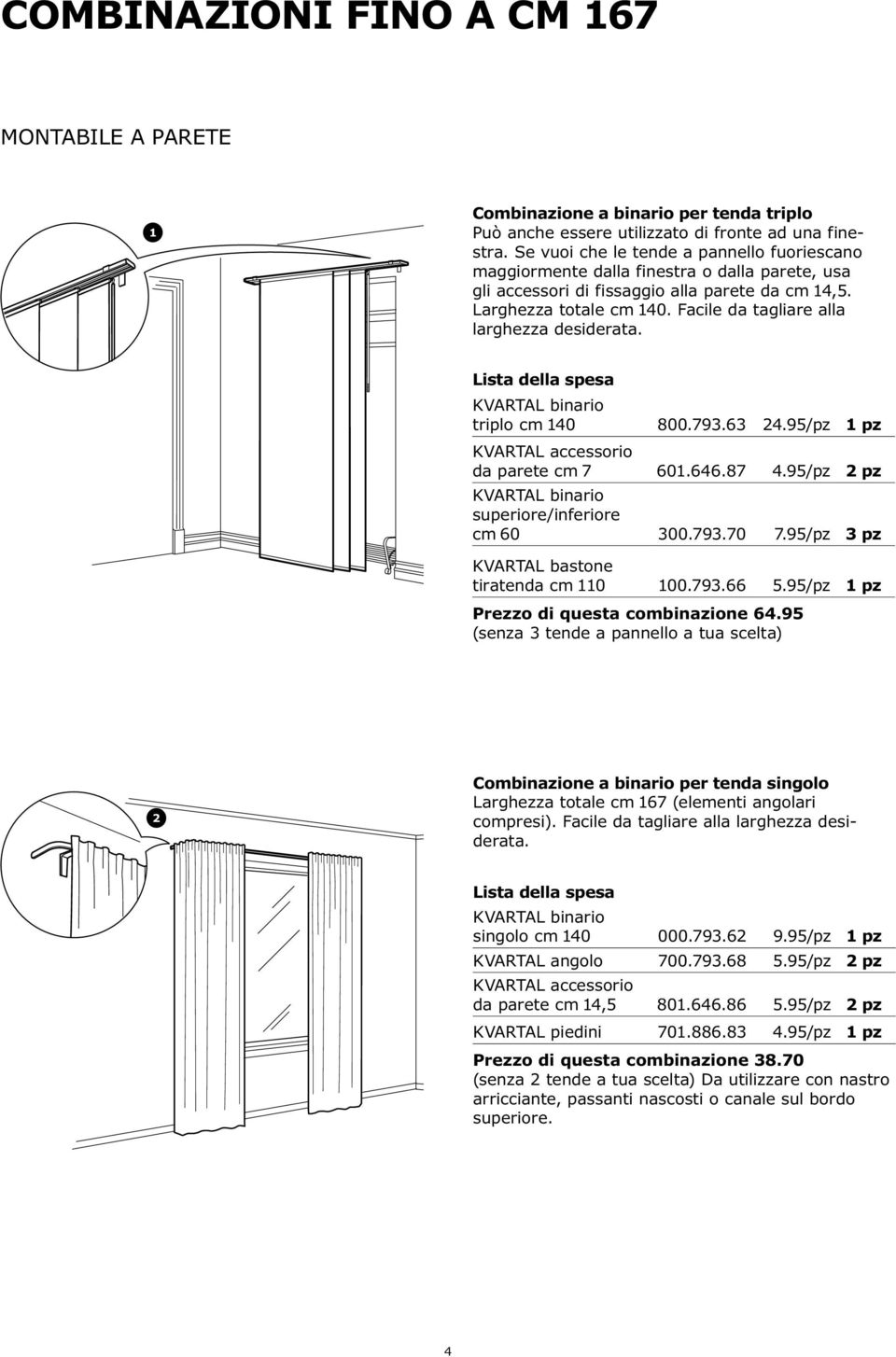 Facile da tagliare alla larghezza desiderata. triplo cm 140 800.793.63 24.95/pz 1 pz da parete cm 7 601.646.87 4.95/pz 2 pz cm 60 300.793.70 7.95/pz 3 pz tiratenda cm 110 100.793.66 5.