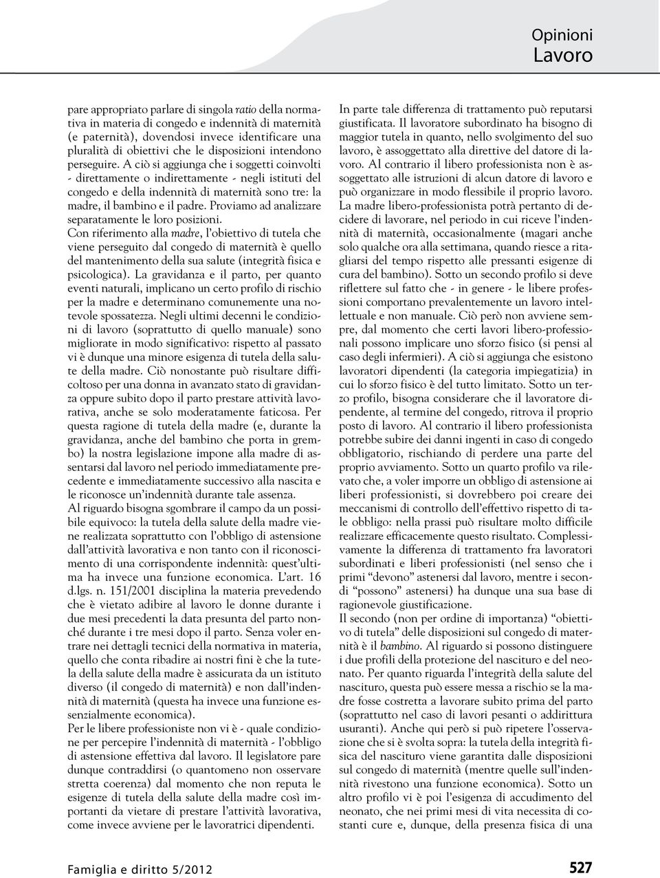 A ciò si aggiunga che i soggetti coinvolti - direttamente o indirettamente - negli istituti del congedo e della indennità di maternità sono tre: la madre, il bambino e il padre.