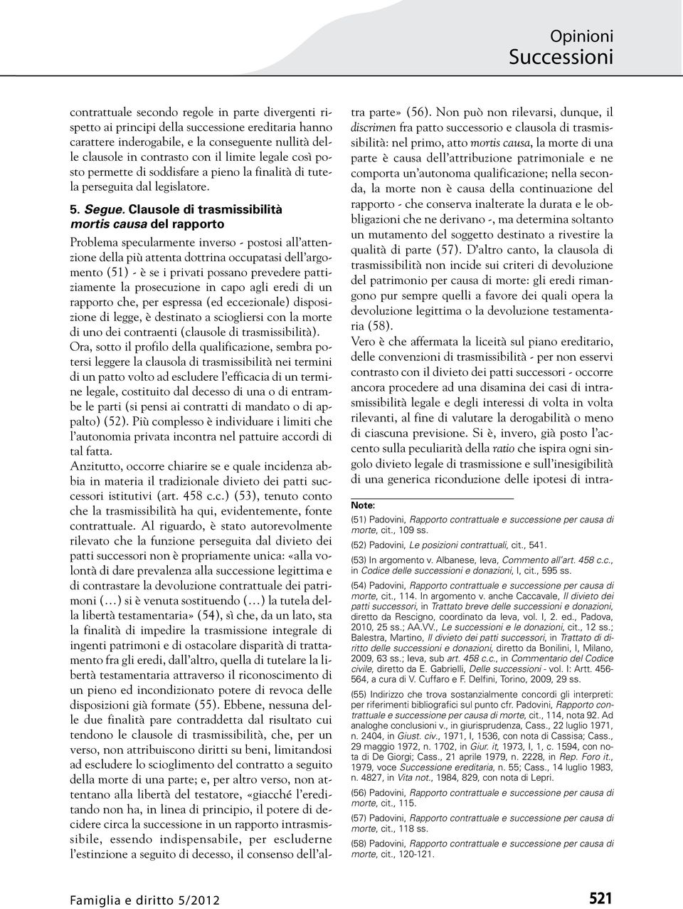 Clausole di trasmissibilità mortis causa del rapporto Problema specularmente inverso - postosi all attenzione della più attenta dottrina occupatasi dell argomento (51) - è se i privati possano