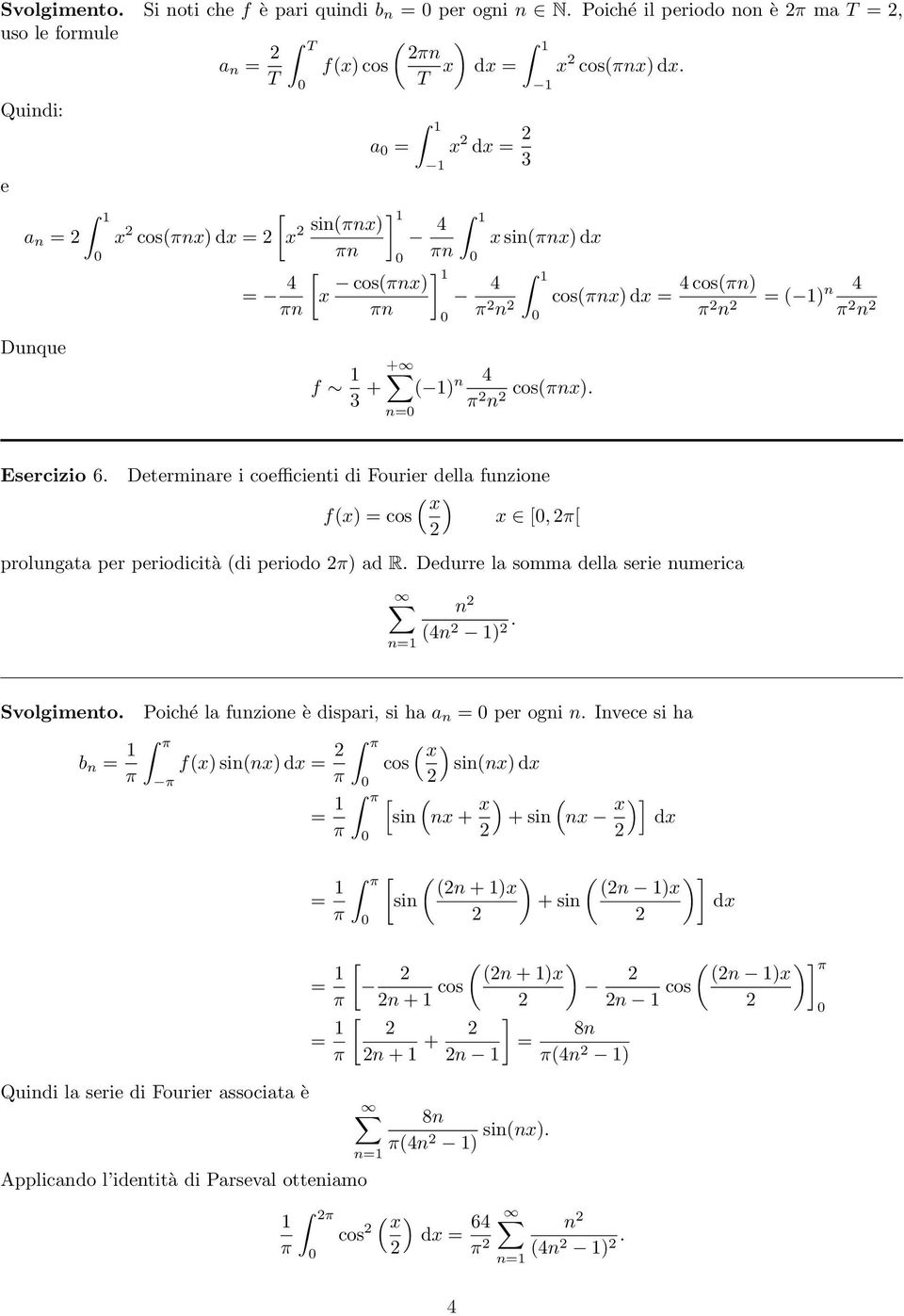 Determinare i coefficienti di Fourier della funzione ( x f(x = cos x [, [ prolungata per periodicità (di periodo ad R. Dedurre la somma della serie numerica n= n (n.