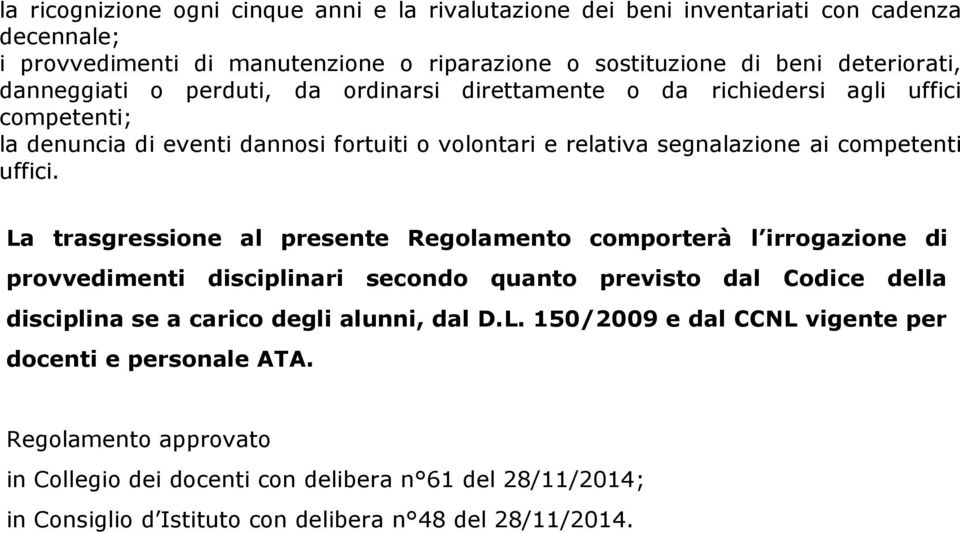 La trasgressione al presente Regolamento comporterà l irrogazione di provvedimenti disciplinari secondo quanto previsto dal Codice della disciplina se a carico degli alunni, dal D.L. 150/2009 e dal CCNL vigente per docenti e personale ATA.