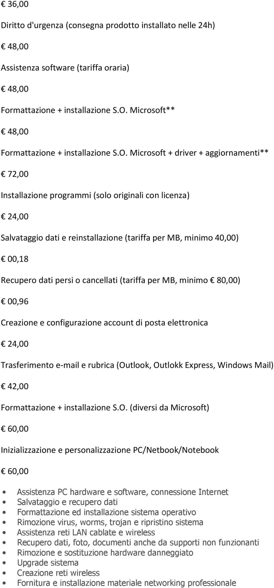 Microsoft + driver + aggiornamenti** 72,00 Installazione programmi (solo originali con licenza) Salvataggio dati e reinstallazione (tariffa per MB, minimo 40,00) 00,18 Recupero dati persi o