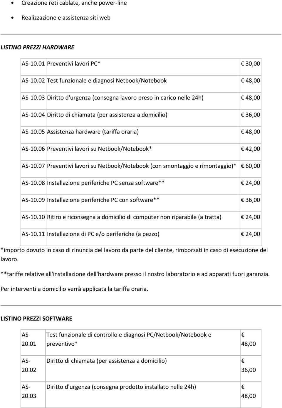 06 Preventivi lavori su Netbook/Notebook* 42,00 10.07 Preventivi lavori su Netbook/Notebook (con smontaggio e rimontaggio)* 10.08 Installazione periferiche PC senza software** 10.