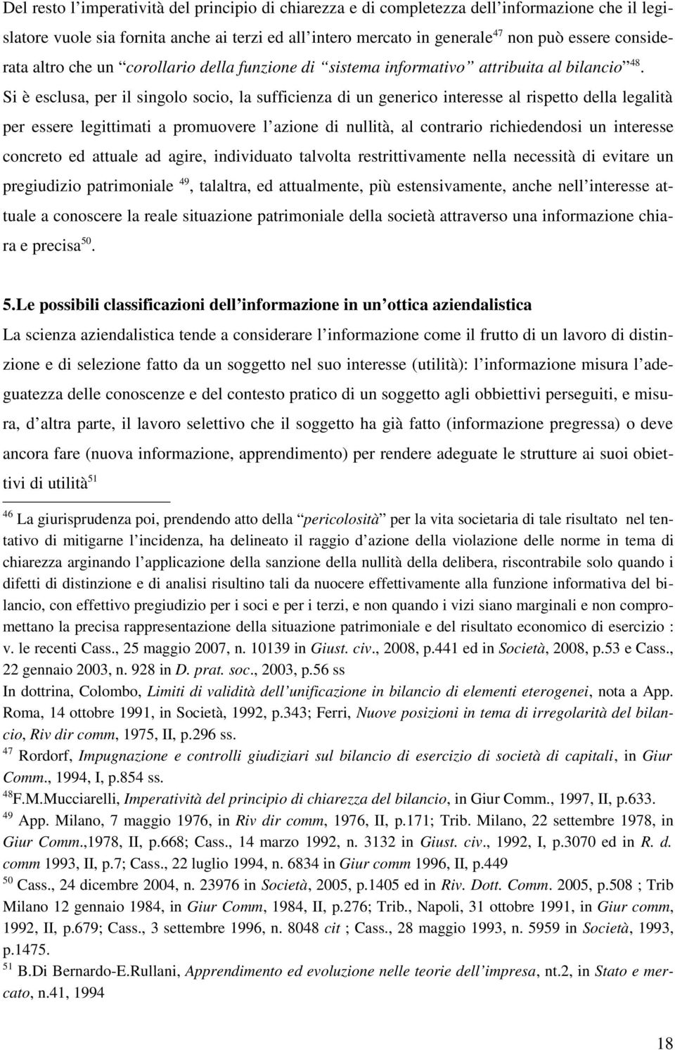 Si è esclusa, per il singolo socio, la sufficienza di un generico interesse al rispetto della legalità per essere legittimati a promuovere l azione di nullità, al contrario richiedendosi un interesse