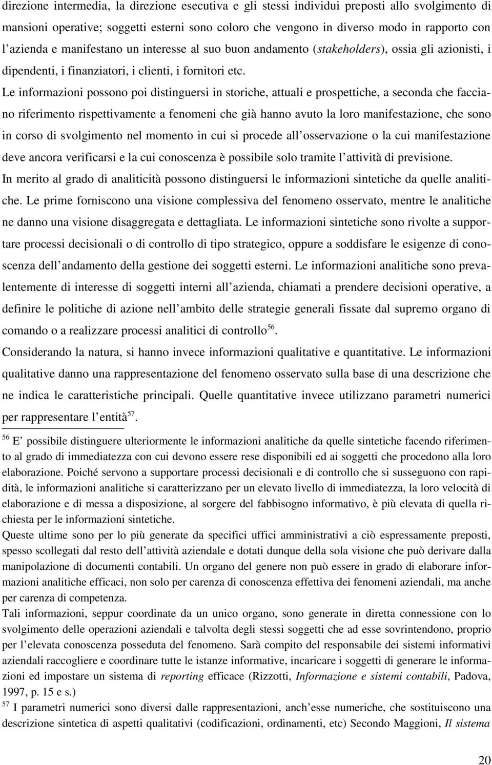 Le informazioni possono poi distinguersi in storiche, attuali e prospettiche, a seconda che facciano riferimento rispettivamente a fenomeni che già hanno avuto la loro manifestazione, che sono in