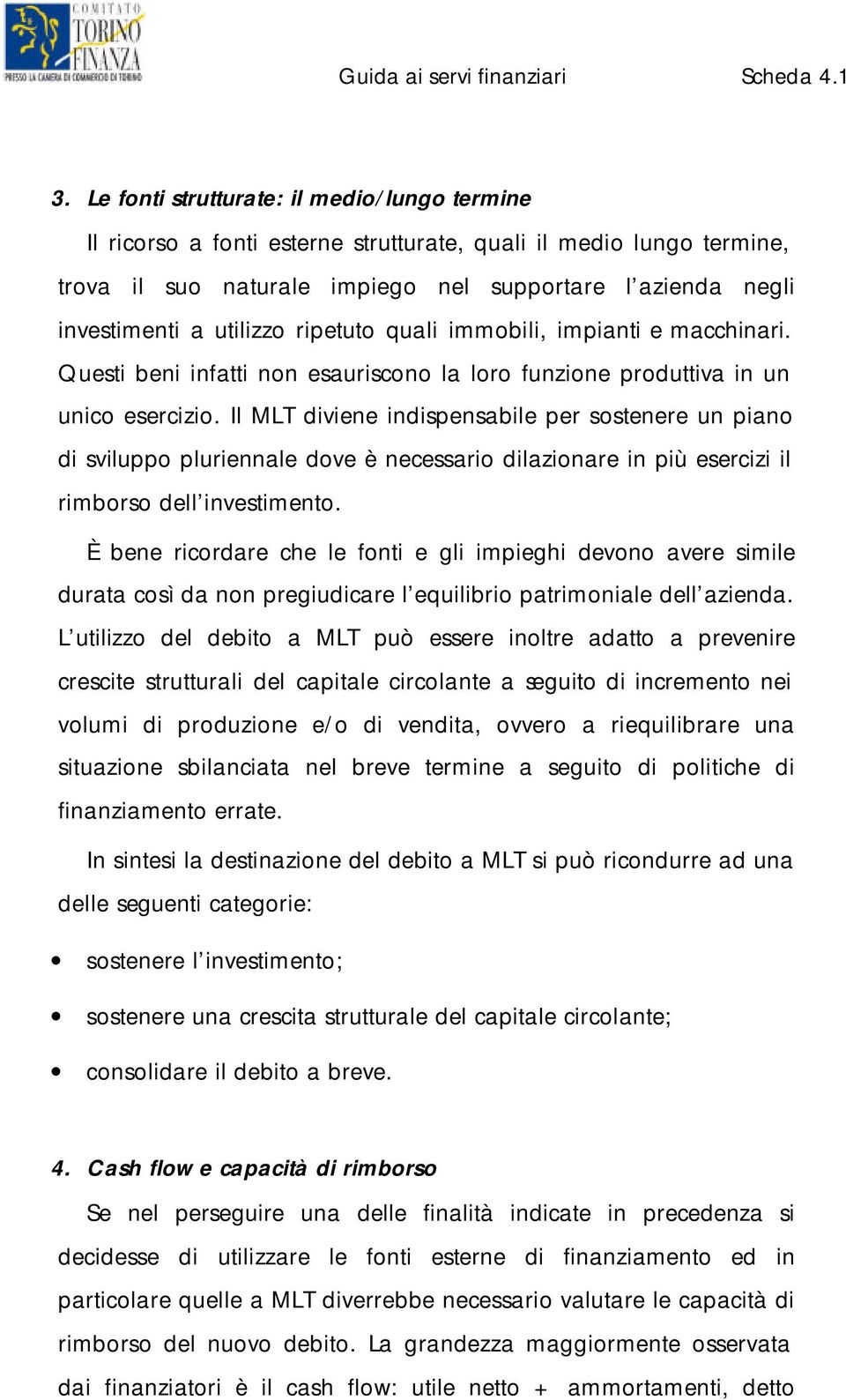 Il MLT diviene indispensabile per sostenere un piano di sviluppo pluriennale dove è necessario dilazionare in più esercizi il rimborso dell investimento.