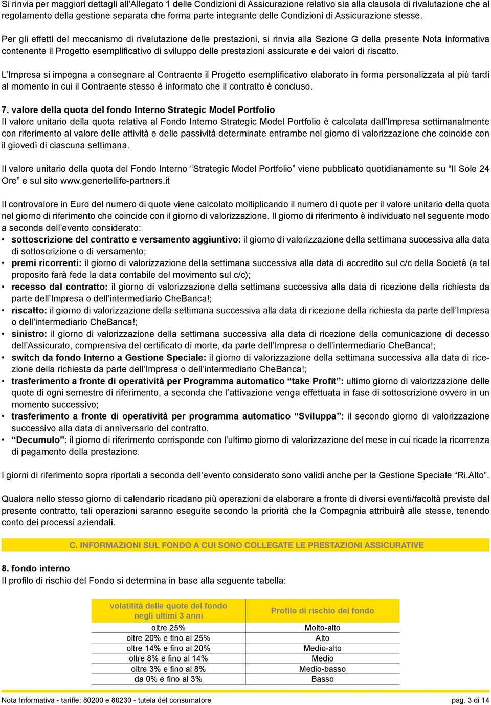 Per gli effetti del meccanismo di rivalutazione delle prestazioni, si rinvia alla Sezione G della presente Nota informativa contenente il Progetto esemplificativo di sviluppo delle prestazioni